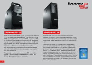 ThinkStation D30                                                   ThinkStation C30
     Intel® Xeon® ThinkStation™ D30 с двумя процессорами Intel® Xeon®   ThinkStation C30 на базе процессоров Intel® Xeon® сочетает
     — это настоящий вычислительный центр. У D30 имеется 16 слотов      новейшую платформу от Intel® с наилучшим инженерным опытом
     DIMM, которые работают по технологии RDIMM, поддержка до 256       компании Lenovo. Это самая маленькая в мире рабочая станция с 2
     Гб высокоскоростной памяти DDR3 1600MHz, поэтому он прекрасно      процессорами, причем ее размер не отражается на производитель-
     подходит пользователям ресурсоемких приложений — профессио-        ности.
     нальных версий CAD/CAM/CAE, программ для создания цифрового
                                                                        ThinkStation C30 создана для пользователей из финансовой от-
     3D-контента и профессионального редактирования видео.
                                                                        расли, для которых размер имеет значение, а также для некоторых
     D30 предоставляет богатые возможности для совершенствования        пользователей приложений CAD и DCC, которым нужна произво-
     системы — более удобное обновление оборудования и настройка        дительность сразу двух процессоров в минимальном по размерам
     под Ваши потребности.                                              корпусе. C30 кардинально меньше, чем изделия конкурентов, но
                                                                        при этом гораздо мощнее при том же объеме, поэтому Вы можете
     Поддержка до 5 жестких дисков, в том числе SSD, мощный блок
                                                                        работать быстрее и сделать больше. Помимо минимального раз-
     питания и самые последние графические карты от NVIDIA, два
                                                                        мера в своем классе и максимальной производительности, рабочие
     Ethernet-адаптера делают систему уникальной.
                                                                        станции ThinkStation C30 являются чемпионами в своем классе, с
                                                                        энергопотреблением по стандарту 80 PLUS GOLD и 65% повторно
                                                                        используемой пластмассы.
14
 