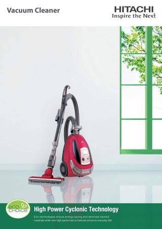 Vacuum Cleaner
Eco-technologies ensure energy-saving and eliminate harmful
materials while new high-performance features enhance everyday life!
High Power Cyclonic Technology
 