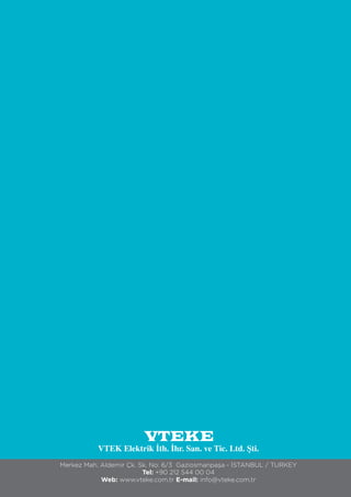 Merkez Mah. Aldemir Çk. Sk. No: 6/3 Gaziosmanpaşa - İSTANBUL / TURKEY
Tel: +90 212 544 00 04
Web: www.vteke.com.tr E-mail: info@vteke.com.tr
VTEK Elektrik İth. İhr. San. ve Tic. Ltd. Şti.
 