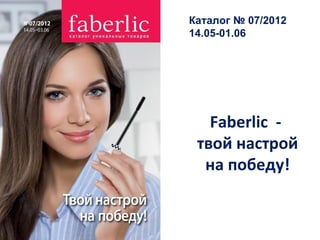 Каталог № 07/2012
14.05-01.06




   Faberlic -
 твой настрой
  на победу!
 