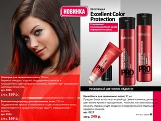 Шампунь для окрашенных волос 250 мл
Бережно очищает, надолго поддерживает яркость и
насыщенность цвета окрашенных волос. Препятствует вымыванию
цветовых пигментов.
арт. 0115
270 р. 169   р.                                               Крем-блеск для окрашенных волос 30 мл
                                                              Придает блеск волосам от корней до самых кончиков, делает их
Бальзам-кондиционер для окрашенных волос 250 мл               цвет более ярким и насыщенным. Наносить на сухие волосы, не
Поддерживает яркость и насыщенность цвета окрашенных волос,   смывать. Идеально для создания и подчеркивания отдельных
обеспечивает его продолжительную защиту. Оздоравливает        прядей и локонов.
волосы.                                                       арт. 0117
арт. 0116
                                                              330 р. 249   р.
270 р. 169   р.
 