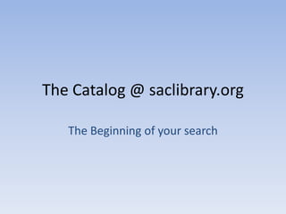 The Catalog @ saclibrary.org TheBeginningofyoursearch 