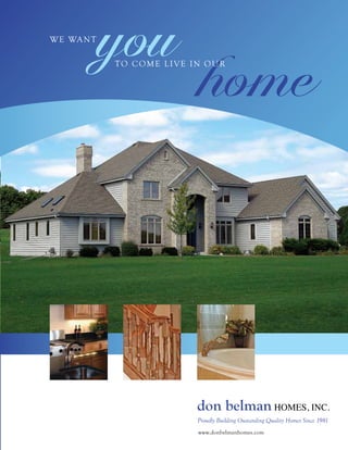 W e Wa n t
             you
                           home
             to come live in our




                           don belman HOMES, INC.
                           Proudly Building Oustanding Quality Homes Since 1981
                           www.donbelmanhomes.com
 
