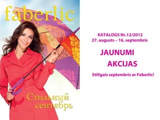 KATALOGS Nr.12/2012
27. augusts – 16. septembris


    JAUNUMI
      AKCIJAS
Stilīgais septembris ar Faberlic!
 