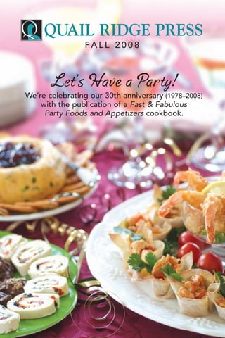 QUAIL RIDGE PRESS
                FA L L 2 0 0 8



       Let’s Have a Party!
We’re celebrating our 30th anniversary (1978–2008)
    with the publication of a Fast & Fabulous
     Party Foods and Appetizers cookbook.
 