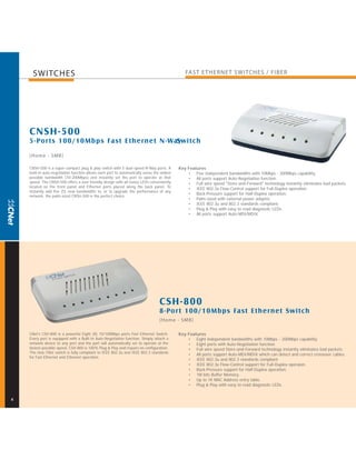 SWITCHES                                                                                 FAST E THERNE T SWITCHES / FIBER




    CNSH-500
    5-Por ts 100/10Mbps Fast Ethernet N-Way
                                          Switch

    [Home - SMB]

    CNSH-500 is a super-compact plug & play switch with 5 dual speed N-Way ports. A         Key Features
    built-in auto negotiation function allows each port to automatically sense the widest       • Five independent bandwidths with 10Mbps - 200Mbps capability.
    possible bandwidth (10-200Mbps) and instantly set the port to operate at that               • All ports support Auto-Negotiation function.
    speed. The CNSH-500 offers a user friendly design with all status LEDs conveniently         • Full wire speed "Store-and-Forward" technology instantly eliminates bad packets.
    located on the front panel and Ethernet ports placed along the back panel. To
                                                                                                • IEEE 802.3x Flow-Control support for Full-Duplex operation.
    instantly add five (5) new bandwidths to, or to upgrade the performance of any
                                                                                                • Back-Pressure support for Half-Duplex operation.
    network, the palm-sized CNSH-500 is the perfect choice
                                                                                                • Palm-sized with external power adapter.
                                                                                                • IEEE 802.3u and 802.3 standards compliant.
                                                                                                • Plug & Play with easy to read diagnostic LEDs.
                                                                                                • All ports support Auto-MDI/MDIX.




                                                                                  CSH-800
                                                                                  8-Por t 100/10Mbps Fast Ethernet Switch
                                                                                  [Home - SMB]

    CNet's CSH-800 is a powerful Eight (8) 10/100Mbps ports Fast Ethernet Switch.           Key Features
    Every port is equipped with a Built-In Auto-Negotiation function. Simply attach a           • Eight independent bandwidths with 10Mbps - 200Mbps capability.
    network device to any port and the port will automatically set to operate at the            • Eight ports with Auto-Negotiation function.
    fastest possible speed. CSH-800 is 100% Plug & Play and require no configuration.           • Full wire speed Store-and-Forward technology instantly eliminates bad packets.
    The new CNet switch is fully compliant to IEEE 802.3u and IEEE 802.3 standards
                                                                                                • All ports support Auto-MDI/MDIX which can detect and correct crossover cables.
    for Fast Ethernet and Ethernet operation.
                                                                                                • IEEE 802.3u and 802.3 standards compliant.
                                                                                                • IEEE 802.3x Flow-Control support for Full-Duplex operaion.
                                                                                                • Back-Pressure support for Half-Duplex operation.
                                                                                                • 1M bits Buffer Memory.
                                                                                                • Up to 1K MAC Address entry table.
                                                                                                • Plug & Play with easy to read diagnostic LEDs.


4
 