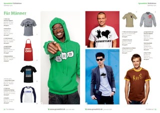 Spreadshirt Kollektion                                                                                                                              Spreadshirt Kollektion
Sommer 2011                                                                                                                                                      Sommer 2011




Für Männer
                                                                                                                                                2                              3




1 T-Shirt von
American Apparel
gestaltet von namo
Motiv ID: 11359260
ab 33,90 €

2 Kochschürze
gestaltet von
nektarinchen                                                                                                       1 T-Shirt von American Apparel         4 Langarmshirt von
Motiv ID: 13571829                                                                                                 gestaltet von Quentin1984              American Apparel
                           1
ab 20,90 €                                                                                                         Motiv ID: 13434403                     gestaltet von
                                                                                                                   ab 27,40 €                             federmeister
3 T-Shirt klassisch                                                                                                                                       Motiv ID: 12295944
gestaltet von artpolitic                                                                                           2 Poloshirt klassisch                  ab 29,90 €
Motiv ID: 10448863                                                                                                 gestaltet von Patjila
ab 22,40 €                                                                                                         Motiv ID: 11140347                     iPad-Schutzhülle
                                                                                                                   ab 34,90 €                             gestaltet von
4 langärmeliges                                                          1                                                                                apfelgernhaber
Baseballshirt                                                                                                      3 Kapuzenjacke von Dickies             Motiv ID: 10379277
gestaltet von Mi-Enno                                                                                              gestaltet von CheesyB                  ab 32,30 €
Motiv ID: 4455046                                                                                                  Motiv ID: 10912368
ab 25,99 €                                                                                                         ab 51,40 €                             5 Retro-T-Shirt
                                                                                                                                                          gestaltet von
5 Kapuzenpullover                                                                                                                                         kultshirts.at
gestaltet von incubator                                                                                                                                   Motiv ID: 2140124
Motiv ID: 13348428                                                                                                                                        ab 27,90 €
                           2
ab 36,35 €




vorherige Seiten:
1 Jersey-Sakko Georg
                           3
gestaltet von namo
Motiv ID: 12848948
ab 77,90 €

2 T-Shirt von
Continental Clothing
gestaltet von Monsieur-
Edd, Motiv ID: 10015123
ab 26,90 €

3 Poloshirt
gestaltet von nexus6
Motiv ID: 11712169
ab 32,90 €                 4   5                                         4                                                                                      5




12 | Für Männer                    www.spreadshirt.de   your own label       www.spreadshirt.de   your own label                                              Für Männer | 13
 