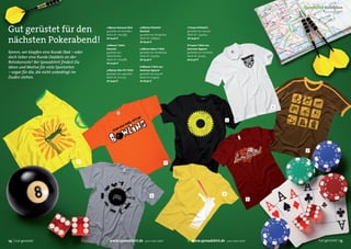 Spreadshirt Kollektion
                                                                                                                                                                    Sommer 2011




Gut gerüstet für den                       1 Männer Kontrast-Shirt
                                           gestaltet von danni802
                                           Motiv ID: 11607389
                                                                       4 Männer Poloshirt
                                                                       klassisch
                                                                       gestaltet von Designtees
                                                                                                  7 Frauen Girlieshirt
                                                                                                  gestaltet von nexus6
                                                                                                  Motiv ID: 13357642

nächsten Pokerabend!                       ab 23,40 €

                                           2 Männer T-Shirt
                                                                       Motiv ID: 7083903
                                                                       ab 29,40 €
                                                                                                  ab 24,90 €

                                                                                                  8 Frauen T-Shirt von
                                           klassisch                   5 Männer Retro-T-Shirt     American Apparel
Komm, wir klopfen eine Runde Skat – oder   gestaltet von               gestaltet von TomBishop    gestaltet von romibello

doch lieber eine Runde Daddeln an der      nektarinchen
                                           Motiv ID: 11623288
                                                                       Motiv ID: 11327774
                                                                       ab 24,40 €
                                                                                                  Motiv ID: 5711975
                                                                                                  ab 31,40 €
Retrokonsole? Bei Spreadshirt findest Du   ab 20,90 €
Ideen und Motive für viele Sportarten                                  6 Männer T-Shirt von
                                           3 Männer Slim Fit T-Shirt   American Apparel
– sogar für die, die nicht unbedingt im    gestaltet von superslick    gestaltet von nexus6
Duden stehen.                              Motiv ID: 10171225          Motiv ID: 6134975
                                           ab 19,90 €                  ab 26,90 €




                                                                                                                                                     4




                                                                                                                                3




                                                                                                                                                          5



                                     1                                                        2




                                                                                                                            7
                                                                                 6
                                                                                                                                                 8




14 | Gut gerüstet                            www.spreadshirt.de            your own label            www.spreadshirt.de         your own label                   Gut gerüstet | 15
 
