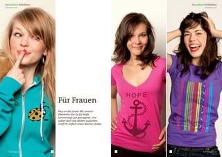 Spreadshirt Kollektion                                                         Spreadshirt Kollektion
Sommer 2011                                                                               Sommer 2011




                             Für Frauen
                             Raus an die Sonne! Mit unseren
                             Oberteilen bist Du für heiße
                             Sommertage gut gewappnet. Und
                             sollten doch mal Wolken aufziehen,
                             streif Dir einfach etwas Warmes drüber.




16 | Für Frauen          1                                             2   3             Für Frauen | 17
 