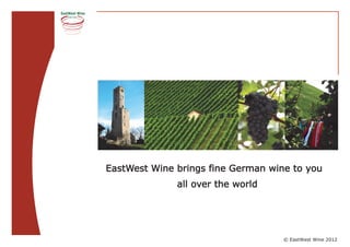 EastWest Wine brings fine German wine to you
              all over the world




                                    © EastWest Wine 2012
 