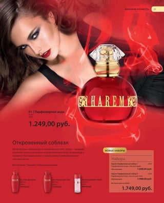.

S21V01-K0

S21D

Ж Е Н С К И Е А Р О М АТ Ы

|

21

01 | Парфюмерная вода
50 мл
3400

1.249,00 руб.
Откровенный соблазн
Магия Востока, перед которой невозможно устоять. Харем – чарующее
сочетание сочного мандарина и восхитительного микса из шоколада и
карамели. Пьянящий жасмин и пачули овевают непредсказуемой
чувственностью.

НОВЫЕ НАБОРЫ

Наборы
Харем Парфюмерный набор 1
Парфюмерная вода, гель для душа

Восточный | Тонкий | Соблазнительный

Обычная цена

1.848,00 руб.

Харем Парфюмерный набор 2
Парфюмерная вода, лосьон для тела
02 | Гель для душа
200 мл
3403
599,00 руб.

RU_ru_K000_LRC0213_BG_3.indd 21
Coll_02_13_BG03_S019_034_DE.indd 21

03 | Лосьон для тела
200 мл
3402
739,00 руб.

04 | Дезодорант-спрей
100 мл
3401
689,00 руб.

Обычная цена

2959

2958

1.988,00 руб.

Выгодная цена в наборе

1.749,00 руб.

21.06.13 14:47
15.05.13 16:33

 