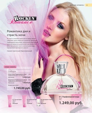 S23V01-K0

S23D

Ж Е Н С К И Е А Р О М АТ Ы

|

23

Романтика дня и
страсть ночи
Ее страсть открывает перед ней все двери. Аромат
соблазняет своей свежестью и интригой. Уникальная
парфюмерная композиция, наполненная живительной
энергией цитрусов и романтичной чувственностью
розы. Ценный иланг-иланг и нежные нотки кедра
подчеркивают креативность аромата.

Свежий | Цветочный | Вдохновляющий

НОВЫЕ НАБОРЫ

Наборы
Рокин Ромэнс Парфюмерный набор 1
Парфюмерная вода, гель для душа
Обычная цена

1.848,00 руб.

Рокин Ромэнс Парфюмерный набор 2
Парфюмерная вода, лосьон для тела
Обычная цена

3293

3292

1.988,00 руб.

Выгодная цена в наборе

1.749,00 руб.
01 | Парфюмерная вода
02 | Гель для душа
200 мл
3252
599,00 руб.

RU_ru_K000_LRC0213_BG_3.indd 23
Coll_02_13_BG03_S019_034_DE.indd 23

03 | Лосьон для тела
200 мл
3253
739,00 руб.

04 | Дезодорант-спрей
100 мл
3251
689,00 руб.

50 мл
3250

1.249,00 руб.
21.06.13 14:47
15.05.13 16:34

 