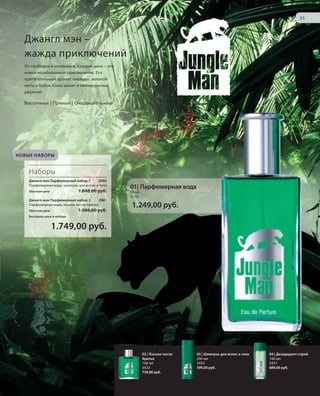 S35V01-K0

S35D
S35D

35
35

Джангл мэн –
жажда приключений
Он свободен и независим. Каждый день – это
новое незабываемое приключение. Его
притягательный аромат лаванды, зеленой
мяты и бобов тонка манит в неизведанные
джунгли!

Восточный | Пряный | Очаровательный

НОВЫЕ НАБОРЫ

Наборы
Джангл мэн Парфюмерный набор 1
2960
Парфюмерная вода, шампунь для волос и тела

1.848,00 руб.

Обычная цена

Джангл мэн Парфюмерный набор 2
2961
Парфюмерная вода, лосьон после бритья

1.988,00 руб.

Обычная цена

01| Парфюмерная вода
50 мл
3430

1.249,00 руб.

Выгодная цена в наборе

1.749,00 руб.

02 | Лосьон после
бритья
100 мл
3432
739,00 руб.

RU_ru_K000_LRC0213_BG_4.indd 35
BW_RU_Bg_4_S35.indd 35

03 | Шампунь для волос и тела
200 мл
3433
599,00 руб.

04 | Дезодорант-спрей
100 мл
3431
689,00 руб.

21.06.13 14:49
20.06.13 11:37

 