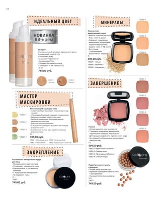 S52V01-K0

S52D

52

ИДЕА ЛЬНЫЙ ЦВЕТ
НОВИНКА

BB-крем
BB-крем
Универсальный крем для идеального цвета
Ежедневный уход «5 в 1»
• Увлажняет кожу
• Скрывает неровности
• Выравнивает тон
• Придает матовый оттенок
• Защищает от УФ (фильтр 15)
30 мл

10069-1

МИНЕРА ЛЫ
Компактная
минеральная пудра
• Мягкая и легкая текстура
• Кожа сияет и дышит
• Содержит природные
минералы и коралловый
порошок Phycocorail®
• Защита кожи от УФ лучей
• Без талька,
с добавлением
биоактивных веществ
9г

10069-3

10069-2

699,00 руб.
10069-1 «Песок»
10069-3 «Абрикос»
10069-2 «Карамель»

749,00 руб.

10260-1
Светлый

10260-2
Темный

10083-1

ЗАВЕРШЕНИЕ

МАС ТЕР
МАСКИРОВКИ

10083-2

Маскирующий карандаш-стик
10082-1

10082-2

10082-3

10082-4

• «Солнечный луч» маскирует темные круги под
глазами
• «Прохладный зеленый» скрывает покраснения
• Идеально скрывает недостатки кожи
• Удобен в применении благодаря мягкой,
шелковистой текстуре
• Для естественного макияжа
• С экстрактом календулы и соевым маслом для
очищения кожи
• С витамином E, алоэ вера и увлажняющими
компонентами
2,5 г

399,00 руб.
10082-1 «Солнечный луч» 10082-2 «Светлый беж»
10082-3 «Темный беж»

10082-4 «Прохладный зеленый»

10083-4

Румяна
• Не скатываются и не осыпаются
• Содержит природные минералы и
коралловый порошок Phycocorail®
• Для придания свежести и ухоженного вида
• Без талька с добавлением матирующих
микрочастиц
4г

10083-5

599,00 руб.

ЗАКРЕПЛЕНИЕ
Рассыпчатая минеральная пудра
для лица
• Прозрачная легкая текстура
• Сглаживает неровности кожи
• Идеальна для естественного
макияжа
• С природными минералами
• Не содержит тальк
15 г
10065

749,00 руб.

RU_ru_K000_LRC0213_BG_5.indd 52
BW_RU_Coll_02_13_BG05_S051_066.indd 52

10083-1 «Фруктовая карамель»
10083-2 «Чайная роза»
10083-5 «Прохладный абрикос»
10083-4 «Спелая ягода»

Пудра бронзового цвета
в шариках
• Летний загар круглый год
• Идеально подчеркнет область скул
и зону декольте
• Усиливает естественный загар
18 г
10077

749,00 руб.

21.06.13 15:50
21.06.13 14:11

 