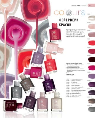 S55V01-K0

S55D

КОСМЕТИКА КОЛОРС

|

55

10289-1

ФЕЙЕРВЕРК
КРАСОК
Прекрасно до кончиков
ногтей! Стойкий цвет,
полный блеска, для
идеального маникюра!

10289-2

10289-3

10289-4
10289-5

10289-5

10289-2
10289-6

Лак для ногтей Стойкий блеск
• Привлекательный блеск, высокая
стойкость, быстро сохнет
• Актуальный модный цвет
• Для наилучшего эффекта нанести
дважды и завершить закрепляющим
покрытием
7 мл

10289-8

10289-4

10289-7

10289-8

349,00 руб.
10289-7
10289-1
10289-2
10289-3
10289-4
10289-5
10289-6
10289-7
10289-8
10289-9
10289-10
10289-11
10289-12

10289-11
10289-9

«Благородный жемчуг»
«Нежно-розовый»
«Стиль Ню»
«Электрик коралл»
«Чили красный»
«Блестящий бордовый»
«Розовый вечер»
«Насыщенный фиолетовый»
«Темно-пурпурный»
«Темный аметист»
«Серо-коричневый»
«Темно-серый»

10289-9

10289-10

10289-11

10289-12

10289-12

10289-6

RU_ru_K000_LRC0213_BG_5.indd 55
BW_RU_Coll_02_13_BG05_S051_066.indd 55

10289-10

10289-3

10289-1

21.06.13 15:50
19.06.13 13:12

 