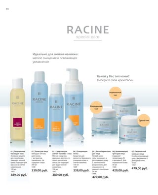 S72V01-K0

S66D

66

Идеально для снятия макияжа:
мягкое очищение и освежающее
увлажнение

Какой у Вас тип кожи?
Выберите свой крем Расин

Нормальный
тип

Смешанный
тип

06

Сухой тип

05
01

04

02

07

03
01 | Питательное
масло для тела
Активная защита
для сухой кожи.
Заменяет ночной
крем. Подходит для
массажа и снятия
напряжения.
100 мл
1683

02 | Тоник для лица
Обладает мягким
действием,
с экстрактом
гамамелиса. Не
содержит спирт.
200 мл
1690

339,00 руб.

389,00 руб.

RU_ru_K000_LRC0213_BG_5.indd 66
Coll_02_13_BG06_S067_082_DE.indd 72

03 | Средство для
снятия макияжа с глаз
Мягкое средство,
идеально для тех, кто
носит контактные
линзы. Не подходит
для водостойкой
косметики.
100 мл
1693

389,00 руб.

04 | Очищающая
пенка
Средство для
мягкого и бережного
очищения кожи и
снятия макияжа.
150 мл
1689

339,00 руб.

05 | Легкий крем-гель
для лица
Легкий кремгель, увлажняет и
разглаживает кожу.
С пантенолом и
флорогином. Для
смешанного и
жирного типа кожи.
50 мл
1688

06| Увлажняющий
крем для лица
Содержит
провитамин B5
и витамин Е. Для
нормальной кожи.
50 мл
1686

429,00 руб.

07| Питательный
крем для лица
Особо интенсивный
уход с витамином Е.
Для сухой кожи.
50 мл
1687

479,00 руб.

429,00 руб.

21.06.13 15:50
16.05.13 08:05

 