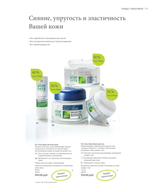 S79V01-K0

S79D
S79D

У ХОД С   А Л О Э В Е РА

|

79

Сияние, упругость и эластичность
Вашей кожи
• Без парабенов и минеральных масел
• Без экстрактов животного происхождения
• Без нефтепродуктов

50 %
Алоэ Вера

40 %
Алоэ Вера

02

50 %
Алоэ Вера

50 %
Алоэ Вера

01

04

03

04 | Алоэ Вера Крем для век
Предотвращает образование кругов под
глазами и борется с отеками. Интенсивно
увлажняет кожу вокруг глаз.

03 | Алоэ Вера Ночной крем
Нежная текстура и расслабляющий аромат
гармонично сочетаются и способствуют
интенсивному уходу за кожей во время сна.
Био-экстракт оливок и оливковое масло
оздоравливают и увлажняют
Витамины С и Е улучшают регенерацию
кожи
Утром кожа выглядит отдохнувшей
Наносить ежедневно вечером на очищенную
кожу лица.
50 мл
20015

Аккуратно наносить утром и вечером на кожу
вокруг глаз
15 мл
20018

949,00 руб.

959,00 руб.

П р одук т
ан
запатен то в

*

Экстракт магнолии разглаживает морщинки
вокруг глаз
Aктивный компонент Haloxyl улучшает
внешний вид кожи
Увлажняет и питает кожу.

П р одук т
ан
запатен то в

*

* Патент: DE 10 2010 030 654 A1

RU_ru_K000_LRC0213_BG_6.indd
Coll_02_13_s78-81_RU_KZ.indd 79 79

27.06.13 10:39
17.06.13 15:12

 