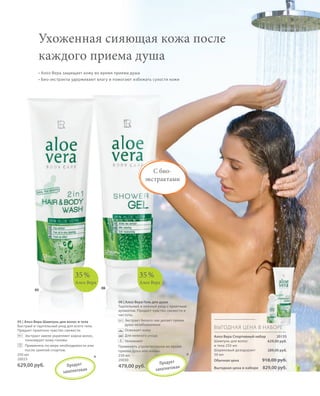 S97V01-K0

S81D

Ухоженная сияющая кожа после
каждого приема душа
• Алоэ Вера защищает кожу во время приема душа
• Био-экстракты удерживают влагу и помогают избежать сухости кожи

С биоэкстрактами

35 %

35 %

Алоэ Вера

05 | Алоэ Вера Шампунь для волос и тела
Быстрый и тщательный уход для всего тела.
Придает приятное чувство свежести.
Экстракт хмеля укрепляет корни волос,
тонизирует кожу головы
Применять по мере необходимости или
после занятий спортом.
250 мл
20033

629,00 руб.

Алоэ Вера
06

05

П р одук т
ан
запатен то в

RU_ru_K000_LRC0213_BG_6.indd 81
Coll_02_13_BG07_S083_098_DE.indd 97

*

06 | Алоэ Вера Гель для душа
Тщательный и нежный уход с приятным
ароматом. Придает чувство свежести и
чистоты.
Экстракт белого чая делает прием
душа незабываемым
Освежает кожу
Для нежного ухода
Увлажняет
Применять утром/вечером во время
приемa душа или ванны.
250 мл
20030

479,00 руб.

П р одук т
ан
запатен то в

ВЫГОДНАЯ ЦЕНА В НАБОРЕ

*

Алоэ Вера Спортивный набор
20135
Шампунь для волос
629,00 руб.
и тела 250 мл
Шариковый дезодорант
289,00 руб.
50 мл
Обычная цена

918,00 руб.

Выгодная цена в наборе

829,00 руб.

27.06.13 10:39
16.05.13 08:11

 