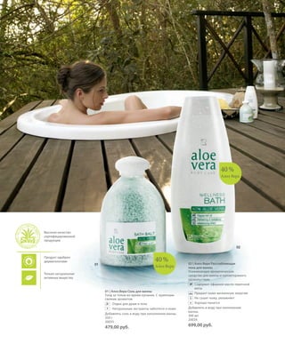 S98V01-K0

S82D

82

40 %
Алоэ Вера

Высокое качество
сертифицированной
продукции
02
Продукт одобрен
дерматологами

40 %

01

Алоэ Вера

Только натуральные
активные вещества

01 | Алоэ Вера Соль для ванны
Уход за телом во время купания. С приятным
свежим ароматом
Отдых для души и тела
+ Натуральные экстракты заботятся о коже.
Добавлять соль в воду при наполнении ванны.
350 г
20035

479,00 руб.

RU_ru_K000_LRC0213_BG_6.indd 82
Coll_02_13_BG07_S083_098_DE.indd 98

02 | Алоэ Вера Расслабляющая
пена для ванны
Ухаживающее ароматическое
средство для ванны и неповторимого
удовольствия.
Содержит эфирное масло перечной
мяты
Придает коже жизненную энергию
Не сушит кожу, увлажняет
+ Хорошо пенится
Добавлять в воду при наполнении
ванны.
300 мл
20034

699,00 руб.

27.06.13 10:39
16.05.13 08:11

 