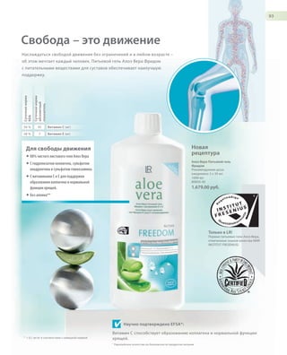 S93V01-K0

93

Свобода – это движение
Наслаждаться свободой движения без ограничений и в любом возрасте –
об этом мечтает каждый человек. Питьевой гель Алоэ Вера Фридом
с питательными веществами для суставов обеспечивает наилучшую

Суточная норма
RDA

Суточная норма
абсолютный
показатель

поддержку.

56 %

45

Витамин C (мг)

58 %

7

Витамин E (мг)

Новая
рецептура

Для свободы движения
® 88% чистого листового геля Алоэ Вера

Алоэ Вера Питьевой гель
Фридом
Рекомендуемая доза:
ежедневно 3 х 30 мл
1000 мл
80850-40

® С гидролизатом коллагена, сульфатом
хондроитина и сульфатом глюкозамина.
® С витаминами C и E для поддержки
образования коллагена и нормальной
функции хрящей.

1.679,00 руб.

® Без алоина**

Только в LR!
Первые питьевые гели Алоэ Вера,
отмеченные знаком качества НИИ
INSTITUT FRESENIUS!

Научно подтверждено EFSA*:
** < 0,1 мг/кг в соответствии с немецкой нормой

Витамин C способствует образованию коллагена и нормальной функции
хрящей.
* Европейское агентство по безопасности продуктов питания

RU_ru_K000_LRC0213_BG_7.indd
Coll_02_13_s92-93_RU_KZ.indd 93 93

24.06.13 15:53
17.05.13 10:28

 