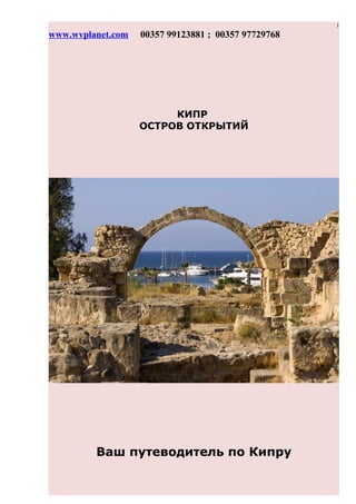 1
www.wvplanet.com 00357 99123881 ; 00357 97729768
КИПР
ОСТРОВ ОТКРЫТИЙ
Ваш путеводитель по Кипру
 