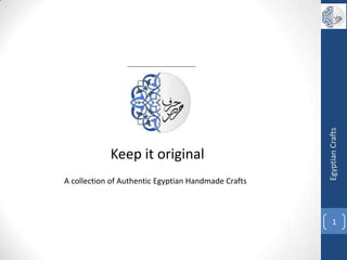 Keep it original
A collection of Authentic Egyptian Handmade Crafts
1
EgyptianCrafts
 