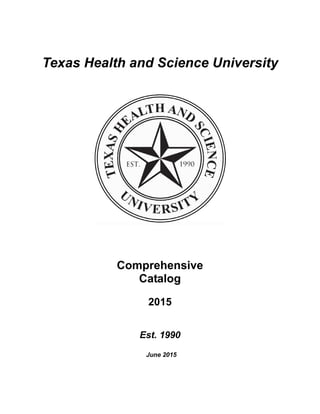Texas Health and Science University
Comprehensive
Catalog
2015
Est. 1990
June 2015
 
