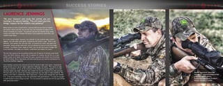 LAURENCE JENNINGS
“Do your research and study the animal you are
hunting in its natural habitat. This will teach you two
things: respect for the wildlife and patience”
Being raised on a farm in South Africa, Laurence did not only learn to respect
and admire nature and life, but he was also very fortunate to follow in his
family’s footsteps as a hunter. His personal journey has inspired many young
hunters and taught them valuable life lessons, such as patience, dedication, and
wildlife conservation.
As a very young hunter, Laurence was allowed to only practice pest control -
pigeons, rats and other small game, threatening the family’s crops. “First it was
pheasant, then guinea fowl and only after we proved our worth with good shot
placement, safety and gun awareness, were we allowed to move on to the next stage
or animal. As children, these ‘stages or levels’ that my dad had us gone through, left
us so frustrated. But today, as a hunter, I understand and respect his means.”
The fact that Laurence has successfully hunted over 50 species of animals across South
Africa and North America, paired with his passion for writing, has led him to a very
prolific career as an author. In the past few years, Laurence has written over 60 articles
for Game & Hunt, Africa’s Sportsman, and since recently you can read his contributions for
The African Outfitter magazine.
Since recently, Laurence has ventured out into the world of night vision optics, choosing the
Wraith 4K Max as his “go-to” digital nightvision riflescope. He states, “The clarity at night
and day is excellent. To me, all the elements of the Wraith work great together. It is a well-
balanced digital day/night riflescope that enables the hunter to perform his task precisely.
The fact that you can record your hunting experiences day and night is really beneficial. The
quality of the video is unbelievable. Most importantly, I cannot stress enough how user-friendly
it is. It has great technology for the new generation with good features. It is easy for younger
or youth hunters to learn using it as well. It is very intuitive to operate and will not scare off the
older generation either.”
10 11
 