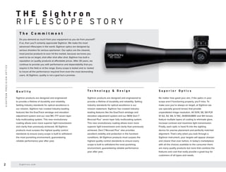R I F L E S C O P E S T O R Y
T H E S i g h t r o n
T h e C o m m i t m e n t
Do you demand as much from your equipment as you do from yourself?
If so, then you’ll certainly appreciate Sightron. We make the most
advanced riflescopes in the world. Sightron optics are designed by
serious shooters for serious sportsmen. Our optics are the clearest,
most precise products to ever hit the market, because we know you
want to be on target, shot after shot after shot. Sightron has built a
reputation on quality products at affordable prices. After 30 years, we
continue to provide you with performance and dependability that you
require in the field or at the range. Every scope is tested and re- tested
to insure all the performance required from even the most demanding
users. At Sightron, quality is not a goal but a promise.
Sightron products are designed and engineered
to provide a lifetime of durability and reliability.
Setting industry standards for optical excellence is
our mission. Sightron has created industry-leading
features like the ExacTrack windage and elevation
adjustment system and our new MC-777 seven layer
fully multicoating system. This new revolutionary
coating allows even more superior light transmission
and clarity than previously achieved. All Sightron
products must surpass the highest quality control
standards to ensure every scope is built to withstand
the most punishing environment, guaranteeing
reliable performance year after year.
Q u a l i t y
Sightron products are designed and engineered to
provide a lifetime of durability and reliability. Setting
industry standards for optical excellence is our
mission statement. Sightron has created industry-
leading features like the ExacTrack windage and
elevation adjustment system and our NEW Zact-7
Revcoat Plus™ seven layer fully multicoating system.
This new revolutionary coating allows even more
superior light transmission and clarity than previously
achieved. Zact-7 Revcoat Plus™ also provides
excellent visibility and protection in the harshest
conditions. All Sightron products must surpass the
highest quality control standards to ensure every
scope is built to withstand the most punishing
environment, guaranteeing reliable performance
year after year.
T e c h n o l o g y & D e s i g n
No matter how good your aim, if the optics in your
scope aren’t functioning properly, you’ll miss. To
make sure you’re always on target, at Sightron we
use specially ground lenses that provide
unparalleled image resolution. All SVIII, S6, SIII PLR
S1 G2, SV, SIII, S-TAC, SII36X42BRD and SIH lenses
feature multiple layers of coating to eliminate glare,
increase contrast and maximize light transmission.
Finally, each optic is hand fit into the sighting
device for precise placement and perfectly matched
alignment. That’s why when you look through a
Sightron instrument, your targets will appear sharper
and clearer than ever before. In today’s marketplace
with all the choices available to the consumer there
are many quality products but none that combine the
features and cost that really provide a great buy for
customers of all types and needs.
S u p e r i o r O p t i c s
2 S i g h t r o n . c o m
S
I
G
H
T
R
O
N
P
R
E
C
I
S
I
O
N
O
P
T
I
C
S
 