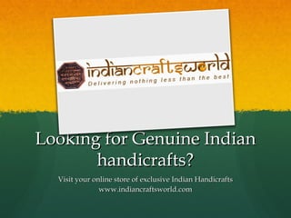 Looking for Genuine Indian
       handicrafts?
  Visit your online store of exclusive Indian Handicrafts
               www.indiancraftsworld.com
 