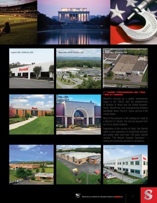 11
Check out our website for interactive features at starrett.com 11
starrett.com
Waite Park, Minnesota, USA
Columbus, GA, USA
Laguna Hills, California, USA Mount Airy, North Carolina, USA
Cleveland, Ohio, USA
Itu, São Paulo, Brazil Suzhou, China
Jedburgh, Scotland
A Global Manufacturer for Over
Half a Century
Starrett's success as a global manufacturer
began in the 1950's with the establishment
of facilities in Brazil and the United Kingdom.
Today, Starrett has nine manufacturing locations
worldwide: Brazil, The U.K., China, and six in the
United States.
Most of the products in this catalog are made at
a Starrett U.S. facility. The rest are sourced from
one of our global locations.
Regardless of the country of origin, the Starrett
name is your assurance of unmatched precision
and quality. After more than 130 years, Starrett
remains "The World's Greatest Toolmaker" –
setting the continuing standard of excellence.
 