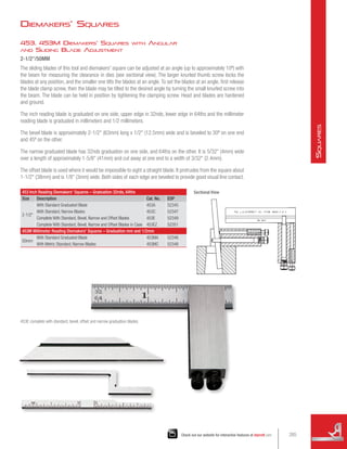 453, 453M Diemakers' Squares with Angular
and Sliding Blade Adjustment
2-1/2/50MM
The sliding blades of this tool and diemakers' square can be adjusted at an angle (up to approximately 10º) with
the beam for measuring the clearance in dies (see sectional view). The larger knurled thumb screw locks the
blades at any position, and the smaller one tilts the blades at an angle.To set the blades at an angle, first release
the blade clamp screw, then the blade may be tilted to the desired angle by turning the small knurled screw into
the beam. The blade can be held in position by tightening the clamping screw. Head and blades are hardened
and ground.
The inch reading blade is graduated on one side, upper edge in 32nds, lower edge in 64ths and the millimeter
reading blade is graduated in millimeters and 1/2 millimeters.
The bevel blade is approximately 2-1/2 (63mm) long x 1/2 (12.5mm) wide and is beveled to 30º on one end
and 45º on the other.
The narrow graduated blade has 32nds graduation on one side, and 64ths on the other. It is 5/32 (4mm) wide
over a length of approximately 1-5/8 (41mm) and cut away at one end to a width of 3/32 (2.4mm).
The offset blade is used where it would be impossible to sight a straight blade. It protrudes from the square about
1-1/2 (38mm) and is 1/8 (3mm) wide. Both sides of each edge are beveled to provide good visual line contact.
453 Inch Reading Diemakers' Squares – Graduation 32nds, 64ths
Size Description Cat. No. EDP
2-1/2
With Standard Graduated Blade 453A 52345
With Standard, Narrow Blades 453C 52347
Complete With Standard, Bevel, Narrow and Offset Blades 453E 52349
Complete With Standard, Bevel, Narrow and Offset Blades in Case 453EZ 52351
453M Millimeter Reading Diemakers' Squares – Graduation mm and 1/2mm
50mm
With Standard Graduated Blade 453MA 52346
With Metric Standard, Narrow Blades 453MC 52348
453E complete with standard, bevel, offset and narrow graduation blades.
Diemakers' Squares
Sectional View
285
Check out our website for interactive features at starrett.com
S
quares
 