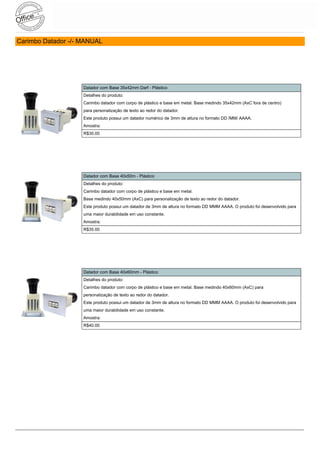 Carimbo Datador -/- MANUAL




                    Datador com Base 35x42mm Darf - Plástico
                    Detalhes do produto:
                    Carimbo datador com corpo de plástico e base em metal. Base medindo 35x42mm (AxC fora de centro)
                    para personalização de texto ao redor do datador.
                    Este produto possui um datador numérico de 3mm de altura no formato DD /MM/ AAAA.
                    Amostra:
                    R$30.00




                    Datador com Base 40x50m - Plástico
                    Detalhes do produto:
                    Carimbo datador com corpo de plástico e base em metal.
                    Base medindo 40x50mm (AxC) para personalização de texto ao redor do datador.
                    Este produto possui um datador de 3mm de altura no formato DD MMM AAAA. O produto foi desenvolvido para
                    uma maior durabilidade em uso constante.
                    Amostra:
                    R$35.00




                    Datador com Base 40x60mm - Plástico
                    Detalhes do produto:
                    Carimbo datador com corpo de plástico e base em metal. Base medindo 40x60mm (AxC) para
                    personalização de texto ao redor do datador.
                    Este produto possui um datador de 3mm de altura no formato DD MMM AAAA. O produto foi desenvolvido para
                    uma maior durabilidade em uso constante.
                    Amostra:
                    R$40.00
 