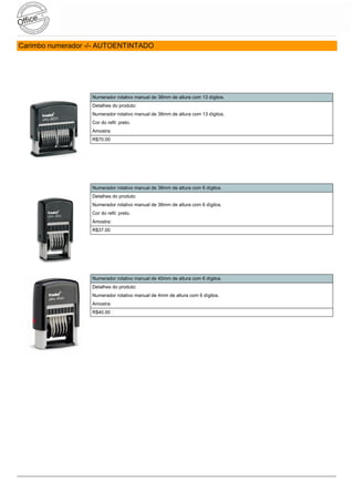 Carimbo numerador -/- AUTOENTINTADO




                   Numerador rotativo manual de 38mm de altura com 13 dígitos.
                   Detalhes do produto:
                   Numerador rotativo manual de 38mm de altura com 13 dígitos.
                   Cor do refil: preto.
                   Amostra:
                   R$70.00




                   Numerador rotativo manual de 38mm de altura com 6 dígitos.
                   Detalhes do produto:
                   Numerador rotativo manual de 38mm de altura com 6 dígitos.
                   Cor do refil: preto.
                   Amostra:
                   R$37.00




                   Numerador rotativo manual de 40mm de altura com 6 dígitos.
                   Detalhes do produto:
                   Numerador rotativo manual de 4mm de altura com 6 dígitos.
                   Amostra:
                   R$40.00
 