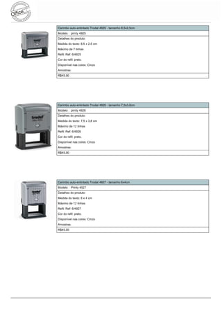 Carimbo auto-entintado Trodat 4925 - tamanho 8,5x2,5cm
Modelo : pirnty 4925
Detalhes do produto:
Medida do texto: 8,5 x 2,5 cm
Máximo de 7 linhas
Refil: Ref: 6/4925
Cor do refil: preto.
Disponível nas cores: Cinza
Amostras:
R$45.00




Carimbo auto-entintado Trodat 4926 - tamanho 7,5x3,8cm
Modelo : pirnty 4926
Detalhes do produto:
Medida do texto: 7,5 x 3,8 cm
Máximo de 12 linhas
Refil: Ref: 6/4926
Cor do refil: preto.
Disponível nas cores: Cinza
Amostras:
R$45.00




Carimbo auto-entintado Trodat 4927 - tamanho 6x4cm
Modelo : Printy 4927
Detalhes do produto:
Medida do texto: 6 x 4 cm
Máximo de 12 linhas
Refil: Ref: 6/4927
Cor do refil: preto.
Disponível nas cores: Cinza
Amostras:
R$45.00
 