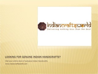 Visit your online store of exclusive Indian Handicrafts
www.indiancraftsworld.com
 