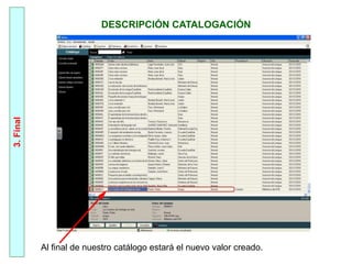 DESCRIPCIÓN CATALOGACIÓN
3.
Final
Al final de nuestro catálogo estará el nuevo valor creado.
 