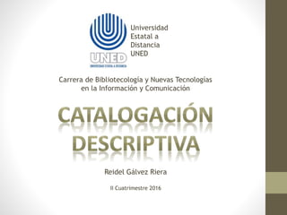 Reidel Gálvez Riera
II Cuatrimestre 2016
Universidad
Estatal a
Distancia
UNED
Carrera de Bibliotecología y Nuevas Tecnologías
en la Información y Comunicación
 