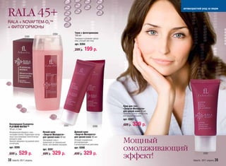 RALA 45+
                                                                                                                                             антивозрастной уход за лицом



RALA + NOVAFTEM-O2™
+ ФИТОГОРМОНЫ
                                                      0394                 Тоник с фитогормонами
                    0395                                                   150 мл
                                                                           Тонизирует и увлажняет зрелую
                                                                           кожу, улучшает цвет лица.
                                                                           арт. 0394

                                                                           299 р.     199 p..




                                                                                                           Крем для глаз
                                                                                                           «Энергия Молодости»
                                                                                                           для зрелой кожи 30 мл
                                                                                                           Увлажняет и питает нежную кожу,
                                                                                                           разглаживает морщинки.
                                                                                                           арт. 0392
 Кислородная Сыворотка
 PLATINUM MATRIX™                                                   0391                         0390
                                                                                                           499 р.     329 p.
 10 шт. х 3 мл
 Инновационная формула с нано-            Ночной крем                      Дневной крем
 частицами платины. Корректирует контур   «Энергия Молодости»              «Энергия Молодости»
 лица и восстанавливает биологическую     для зрелой кожи 40 мл            для зрелой кожи 40 мл
 молодость кожи.
 Наносите ежедневно под дневной и/или
 ночной крем.
                                          Омолаживает кожу и
                                          нормализует ее гормональный
                                          баланс, разглаживает морщинки.
                                                                           Обладает выраженным
                                                                           регенерирующим
                                                                           и антиоксидантным действием.
                                                                                                           Мощный
 арт. 0395
                                          арт. 0391
                                                                           арт. 0390
                                                                                                           омолаживающий
            529 p.                                   329 p..                         329 p.
 699 р.                                   499 р.                           499 р.
                                                                                                           эффект!
                                                                                                                                                              0392

38 faberlic 2011 апрель                                                                                                                              faberlic 2011 апрель 39
 