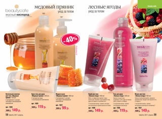медовый пряник                                                  лесные ягоды                                                                                               beauty cafe


                                        1925
                                                        уход за телом                         уход за телом
вкусный кислород
                                                           1927




                                                                                                             1958



                                                                  – 40%



                                                                               /ОГРАНИЧЕНО/

      1928
                                                                                                                                                          1956
                                                                                                                                                                                               1957



Питательное молочко       Крем-гель для душа         Жидкое мыло                              Скраб для тела                               Гель для душа                         Йогурт для тела
для тела «Медовый         «Медовый пряник» 250 мл    «Медовый пряник» 300 мл                  «Лесные ягоды» 150 мл                        «Лесные ягоды» 250 мл                 «Лесные ягоды» 150 мл
пряник» 150 мл            С экстрактом меда          С витамином Е, экстрак-                  Мягко, но эффективно удаляет старые          Бережно очищает кожу                  Нежный, быстро впитывается, прекрасно
С витамином Е, экстрак-   и кислородным комплексом   том меда и кислородным                   клетки кожи. Освежает и разглаживает кожу,   и ухаживает за ней, дарит ей нежную   увлажняя кожу. Придает коже бархатистость
том меда и кислородным                               комплексом                               дарит ей гладкость и шелковистость.          заботу, свежесть и комфорт.           и гладкость.
комплексом                арт. 1925                                                           С экстрактами малины, черники, кислород-     С экстрактами малины, черники         С экстрактами малины, черники,
                                                     арт. 1927                                ным комплексом и абрикосовыми косточками     и кислородным комплексом              кислородным комплексом и витамином Е
арт. 1928                 169 р.   119 р.            169 р.   99 р.                           арт. 1958                                    арт. 1956                             арт. 1957
199 р.   149 р.                                                                               199 р.     149 р.                            169 р.      119 р.                    199 р.     149 р.
58 faberlic 2011 апрель                                                                                                                                                                 faberlic 2011 апрель 59
 