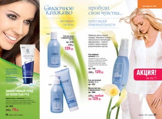 пробуди
                                                                                                                                 для души и тела


                                                                                 свои чувства…
                                                              ИНТИМНАЯ           СЕКРЕТ ВАШЕЙ
                                                                ГИГИЕНА          ПРИВЛЕКАТЕЛЬНОСТИ

                                                     8705
                                                                 Гель для душа   Эфирные масла пачули,
                                                              с афродизиаками    сандала, бергамота и розы –
                                                                        200 мл   сексуальные и волнующие
                                                                    арт. 8705    афродизиаки – помогут
                                                                      179 р.     усилить самые нежные
                                                                                 романтические чувства.
                                0023
                                                                  129 р.
                                                                                 Гель-лубрикант
                                                                                 интимный 50 мл
                                                                                 Предохраняет кожу и слизистую
                                                                                 оболочку от повреждений. Обладает
                                                                                 противовоспалительным и анти-
                                                                                 септическим действием. Придает
                                                                                 интимному контакту максимальный
                                                                2066             комфорт.
Патент Faberlic №2096031                                                         арт. 1164
                                                                                            129 р.                          АКЦИЯ!
Средство для профилактики
и лечения воспалительных
заболеваний тканей пародонта,                                                    199 р.
20.11.1997.

Патент Faberlic №2099050
Средство для профилактики
                                                                                                                                     см. стр. 71
и лечения заболеваний полос-                                                     Гель для интимной
ти рта, 20.12.1997.                                                              гигиены 200 мл
                                                       8701                      арт. 8701
                                                                                                                     1164
                                                                                 Молочко для тела
                                                                                 с афродизиаками 160 мл
ЭФФЕКТИВНЫЙ УХОД                                                                 арт. 2066
ЗА ПОЛОСТЬЮ РТА                                                                  179 р. любой
Зубная паста «Аквафтэм» 75 мл
Отличается выраженным противовоспалительным
                                                                                 за 129 р.
действием, уменьшает кровоточивость десен, снижает
скорость образования зубного налета и камня.
арт. 0023

109 р.       79 р.
68 faberlic 2011 апрель                                                                                                     faberlic 2011 апрель 69
 