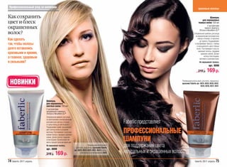 Профессиональный уход за волосами                                                                                                                               красивые волосы


Как сохранить                                                                                                                                                               Шампунь
                                                                                                                                                                     для окрашенных
цвет и блеск                                                                                                                                                     темных волос 150 мл
                                                                                                                                                                             С экстрактами
окрашенных                                                                                                                                                               черного жемчуга,
                                                                                                                                                                   Лотоса и Novaftem-O2™
волос?                                                                                                                                                      Специальный шампунь для ухода
                                                                                                                                                             за окрашенными волосами всех
Как сделать                                                                                                                                                     темных оттенков: от капучино
                                                                                                                                                                   до черного. Поддерживает
так, чтобы волосы                                                                                                                                            и подчеркивает яркость, глубину
                                                                                                                                                               и насыщенность цвета темных
долго оставались                                                                                                                                               волос. Разглаживает и восста-
                                                                                                                                                                 навливает волосы, придавая
красивыми и яркими,                                                                                                                                                 здоровое сияние. Делает
                                                                                                                                                                        волосы блестящими,
а главное, здоровым                                                                                                                                                мягкими и шелковистыми.
и сильными?                                                                                                                                                        Не окрашивает волосы.
                                                                                                                                                                              арт. 8898

                                                                                                                                                                 219 р.     169 р.

  НОВИНКИ                                                                                                                                    Рекомендуем использовать для волос, окрашенных
                                                                                                                                             красками Faberlic арт. 8824, 8826, 8830, 8832,
                                                                                                                                                                    8835, 8836, 8837, 8841




                          Шампунь
                          для окрашенных
                          светлых волос 150 мл
                          С экстрактами
                          натурального жемчуга,
                          Лотоса и Novaftem-O2™
                          Специальный шампунь для ухода
                          за осветленными и мелированными
                          волосами всех светлых оттенков
                          от супер-блонд до светло-русого.
                                                                                                            Faberlic представляет
                          Поддерживает яркий, насыщенный
                          цвет светлых волос и устраняет
                          желтизну. Разглаживает и восстана-
                          вливает волосы, придавая здоровое
                                                                                                            ПРОФЕССИОНАЛЬНЫЕ
                          сияние. Делает волосы гладкими
                          и блестящими. Органические пиг-
                          менты придают волосам яркий цвет.
                                                                                                            ШАМПУНИ
                          Не окрашивает волосы.
                          арт. 8899
                                                                                Рекомендуем использовать
                                                                 для волос, окрашенных красками Faberlic
                                                                                                            для поддержания цвета
                          219 р.     169 р.
                                                               арт. 8825, 8828, 8829, 8831, 8833 и волос,
                                                                      осветленных или мелированных 8842     натуральных и окрашенных волос
74 faberlic 2011 апрель                                                                                                                                      faberlic 2011 апрель 75
 