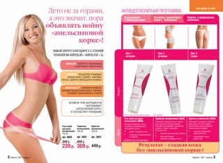 Лето не за горами,
                                                                                                                                                                       для души и тела
                                                                                     АНТИЦЕЛЛЮЛИТНАЯ ПРОГРАММА:
                          а это значит, пора                                          Выравнивание
                                                                                      и обновление кожи
                                                                                                                     Контурное термоооберты-
                                                                                                                     вание и “липосакция”
                                                                                                                                                             Лифтинг и профилактика
                                                                                                                                                             целлюлита

                         объявлять войну
                           «апельсиновой
                                    корке»!
                           НОВЫЙ СИЛУЭТ БЛАГОДАРЯ 3-Х ЭТАПНОЙ
                                                                                       Шаг 1                             Шаг 2                                  Шаг 3
                           ТЕХНОЛОГИИ ADIPOSLIM + ADIPOLESS + О2                       вечером                           вечером                                утром

                                     ADIPOLESS – БЛОКИРУЕТ ОБРАЗОВАНИЕ
                                             И СОЗРЕВАНИЕ НОВОГО ЖИРА


                                      ADIPOSLIM – РАСЩЕПЛЯЕТ И ВЫВОДИТ
                                       ЗАПАСЫ ЖИРА «СДУВАЕТ» ЖИРОВЫЕ
                                 КЛЕТКИ, ЗАМЕТНО УМЕНЬШАЯ ИХ РАЗМЕРЫ


                                    NOVAFTEM-O2ТМ – УСИЛИВАЕТ КРОВОТОК.




                                                                          Продукты
                                 ВЫВОДИТ РАСЩЕПЛЕННЫЙ ЖИР И ТОКСИНЫ.
                                      УСИЛИВАЕТ ЭФФЕКТИВНОСТЬ СРЕДСТВ


                                       АКТИВНОЕ ТРИО ИНГРЕДИЕНТОВ
                                                     РАЗГЛАЖИВАЕТ
                                            «АПЕЛЬСИНОВУЮ КОРКУ»
                                        И СПОСОБСТВУЕТ ПОХУДАНИЮ
                                                                                      Рекомендуемый курс – 30 дней
                                                                                      Гель-скраб для душа             Термогель антицеллюлит (2022)           Криогель антицеллюлит (2023)
                                                                                      антицеллюлит (8028)             Разогревает локально ткани и сжигает    Охлаждает и тонизирует, укрепляет
                                                                                      Массирует поверхность кожи,     жир, уменьшает толщину жировой          кожу, делает ее более гладкой.
                                 Гель-скраб   Термогель    Криогель                   стимулирует кровообращение,     прослойки, разглаживает целлюлитные     Обеспечивает пролонгированный
                                 для душа     антицеллюлит антицеллюлит               обеспечивает дренаж.            бугорки и “стяжки”, уменьшает           антицеллюлитный эффект.
                                                                          Эффект



                                                                                                                      локальный отек.                         • блокирует образование
                                 антицеллюлит 100 мл       100 мл                     • удаляет отмершие клетки
                                 150 мл                                               • стимулирует кровообращение    • ускоряет сжигание жира (липолиз)             жира (липогенез)
                                 арт. 8028     арт. 2022     арт. 2023                      и лимфоток                • уменьшает размер                      • поддерживает новые
                                                                                                                            адипоцитов (жировых клеток)              формы тела
                                 399 р.        499 р.                                КОЛИЧЕСТВО ОГРАНИЧЕНО

                                 239 р. 309 р. 449 р.                                              Результат – гладкая кожа
                                                                                                  без «апельсиновой корки»!
8 faberlic 2011 апрель                                                                                                                                             faberlic 2011 апрель 9
 