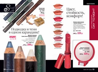 модный макияж


                                                                                    Точилка для
                                                                                                                             Цвет,




                                                                                                                                                                                                          DAY TO NIGHT
                          дорого
                                                                                    карандашей       4185 влюбленный закат
                                                                                                       85 юб е       за а
                     качественно
                                                                                     арт. 9401

                                                                                                                             стойкость,
                профессионально
                проф

                                                                                       79 р.
                                                                                                                             комфорт!
                                                                                    /КОЛИЧЕСТВО




                                                                                                                                                                                линия стойкой косметики
  5111                                                                              ОГРАНИЧЕНО/      4186 подогретый пунш
                                                                                                       86 одо ре      у

                                                                                              9401


                                                                                                      4187 пылкий восторг           Стойкая губная помада
         5110                                                                                                                       «Горячий поцелуй» 3,7 г
                                           5109                                                                                     Содержит запатентованный полимер
                                                                                                                                    Pusio, который обеспечивает
                                                                                                                                    стойкость и ощущение комфорта.
5108                                                                                                                                Благодаря тончайшей текстуре Вы

                  Подводка и тени
                                                                                                                                    забываете о том, что на губах есть
                                                                                                      4181 теплые чувства           помада.
                                                                                                                                    арт. 4181-4187
                в одном карандаше!                                                                                           4187
                                                                                                                                    299 р.     229 р.
                                                          Двойной карандаш
                                                                      ндаш                           4182 горячая карамель
                                                                                                       8 ор а ара е
                АКЦИЯ!                      Double Deluxe /Двойной делюкс/
                                                                      юкс/
                                                              /4 цветовые гаммы/
                                                                              мы/
                  см. стр. 98                         Уникальный продукт 2 в 1.
                                            С одной стороны – тонкая подводка,
                                                                             а,
                                                с другой – мягкие, яркие тени.
                                                                                                      4183 пьянящая слива
                                                        арт. 5108-5111               5110
                                                                                    малахит
                                                  379 р.   299 р.
                                                                                                                                                      Зеркало настольное
                                                                                                      4184 жаркий рассвет                           (обычное + увеличение)
                                                                                                                                                           диаметр 14,5 см
                5111                                                                                                                                              арт. 9464
            ультрамарин

                                      5109
                                                                                                                                                     399 р.     329 р.
                                   коричневый
                                      сахар
                                                                  5108
                                                               черный опал




  100 faberlic 2011 апрель                                                                                                                                     faberlic 2011 апрель 101
 