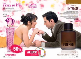 парфюмерная коллекция

                                                                  праздник
Парфюмерная вода Festa di Vita
                                                                    жизни
/Фэста ди Вита/ для женщин 50 мл
Искристый аромат раскрывается яркими красками бергамота и цедры
лимона. Страстные цветочные ноты пиона, жасмина и фрезии кружат                                           Туалетная вода Faberlic Intense
в зажигательном танце, создавая атмосферу праздника.
                                                                                                    /Фаберлик Интенс/ для мужчин 100 мл
Цитрусово-цветочный аромат                                                               Аромат открывает созвучие терпких можжевеловых и холодных
арт. 3140                                                                             зеленых нот. Сердце аромата украшено изысканными цветочными
                                                                                       оттенками жасмина и фиалки, которые переплетаются с пряными
1149 р.     579 р.                                                                                                  нотами кардамона и листьев мяты.
                                                                                        И завершается все благородным шипрово-древесным аккордом.
                                                                                                    Сомнений нет: этот аромат – гимн мужественности.
                                                                                                             Шипровый, древесно-зеленый аромат
                                                                                                                                       арт. 3205

                                                                                                                         1149 р.     799 р.




                            – 50%
                                                                   АКЦИЯ!                      гимн
        СУПЕРЦЕНА!                                                    см. стр. 124   мужественности
132 faberlic 2011апрель                                                                                              faberlic 2011 апрель 133
 