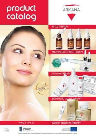 product
 catalog
                                                                       FOCUS THERAPY




                                                                       MICRONEEDLE FACE THERAPY




                                                                       ACID BIO THERAPY




                                                                       BIOMIMETIC LIFT UP THERAPY




       www.arkana.pl                                                   SAKURA SENSITIVE THERAPY

Free
Copy
       Project co-financed by the European Regional Development Fund under the Operational Programme Innovative Economy
 