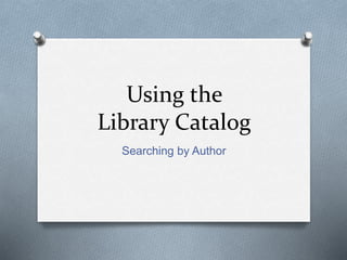 Using the 
Library Catalog 
Searching by Author 
 