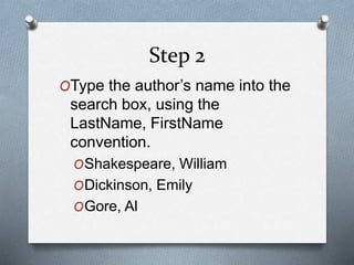 Step 2 
OType the author’s name into the 
search box, using the 
LastName, FirstName 
convention. 
OShakespeare, William 
...