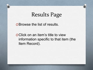 Results Page 
OBrowse the list of results. 
OClick on an item’s title to view 
information specific to that item (the 
Ite...