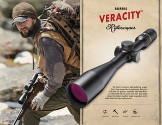 The finest in premium, light-gathering scopes.
This is time-proven Burris engineering that won’t
fail when it’s go-time, combined with state-of-the-
art refinements like 5x zoom and front focal plane
reticles that deliver excellent target acquisition and a
closer look at the big, bright picture.
WATERPROOF SHOCKPROOF FOGPROOF NITROGEN-FILLED
VERACITY
®
BURRIS
 